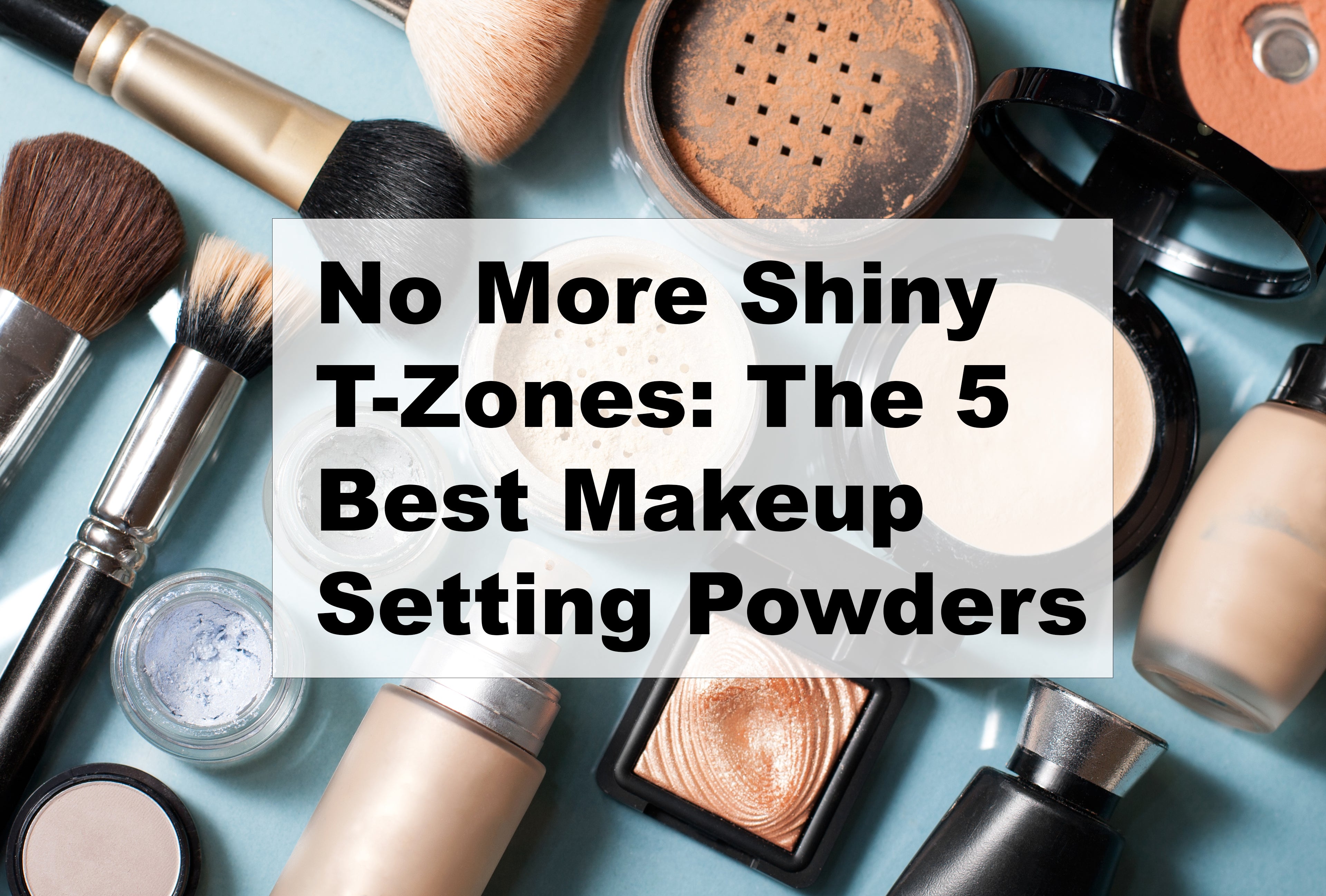 No More Shiny T-Zones: The Best Makeup Setting Powders for Oily Skin